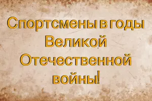 Подвиги спортсменов в годы Великой Отечественной войны!